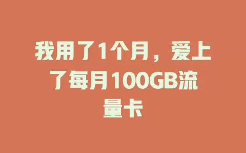 我用了1个月，爱上了每月100GB流量卡