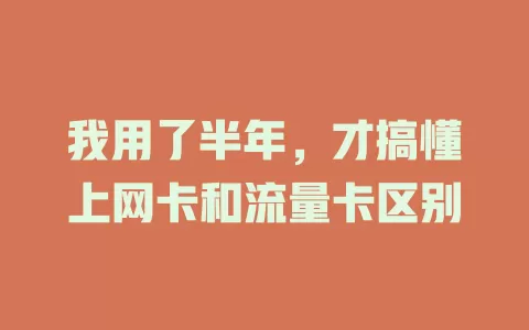 我用了半年，才搞懂上网卡和流量卡区别