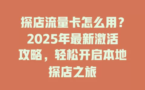 探店流量卡怎么用？2025年最新激活攻略，轻松开启本地探店之旅