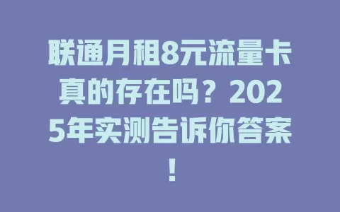 联通月租8元流量卡真的存在吗？2025年实测告诉你答案！