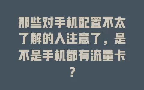 那些对手机配置不太了解的人注意了，是不是手机都有流量卡？