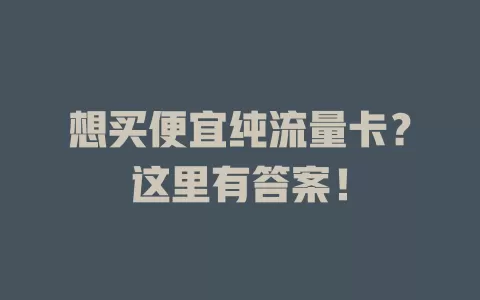 想买便宜纯流量卡？这里有答案！