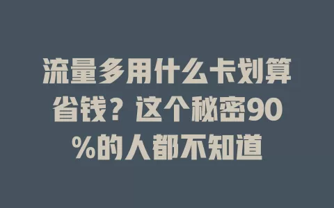 流量多用什么卡划算省钱？这个秘密90%的人都不知道