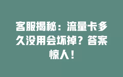 客服揭秘：流量卡多久没用会坏掉？答案惊人！