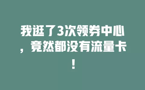 我逛了3次领券中心，竟然都没有流量卡！