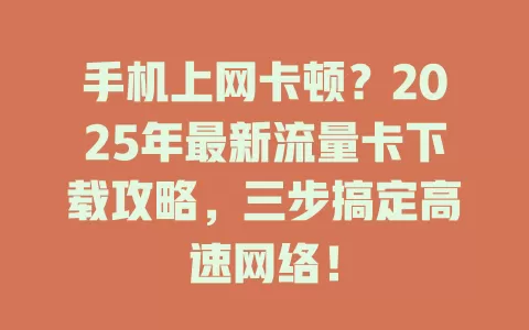 手机上网卡顿？2025年最新流量卡下载攻略，三步搞定高速网络！