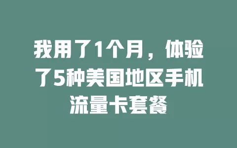 我用了1个月，体验了5种美国地区手机流量卡套餐