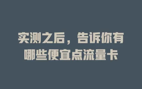 实测之后，告诉你有哪些便宜点流量卡
