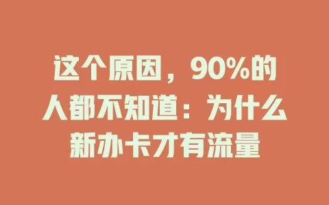 这个原因，90%的人都不知道：为什么新办卡才有流量