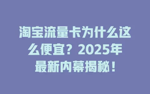 淘宝流量卡为什么这么便宜？2025年最新内幕揭秘！