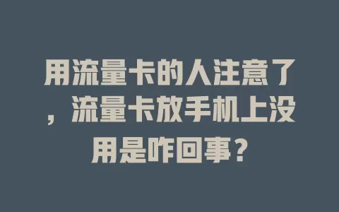用流量卡的人注意了，流量卡放手机上没用是咋回事？