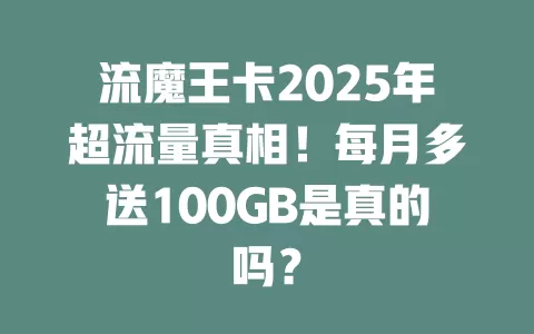 流魔王卡2025年超流量真相！每月多送100GB是真的吗？