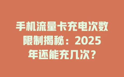 手机流量卡充电次数限制揭秘：2025年还能充几次？