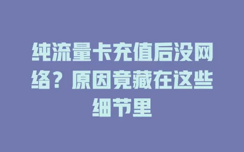 纯流量卡充值后没网络？原因竟藏在这些细节里