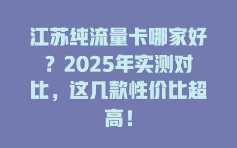 江苏纯流量卡哪家好？2025年实测对比，这几款性价比超高！