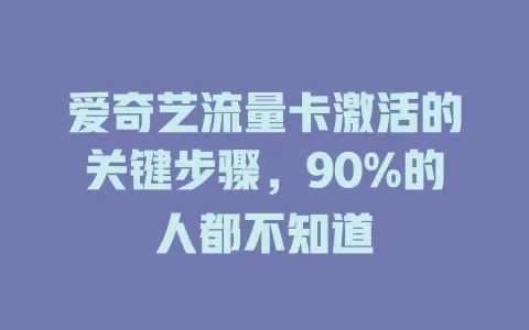 爱奇艺流量卡激活的关键步骤，90%的人都不知道
