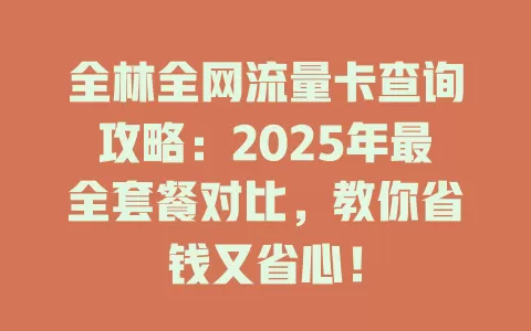 全林全网流量卡查询攻略：2025年最全套餐对比，教你省钱又省心！