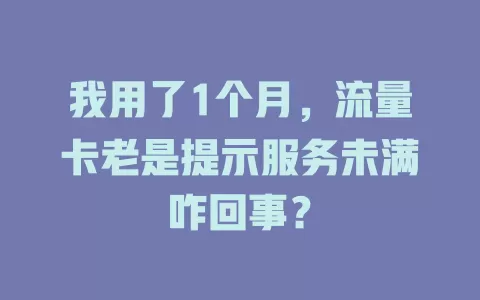 我用了1个月，流量卡老是提示服务未满咋回事？