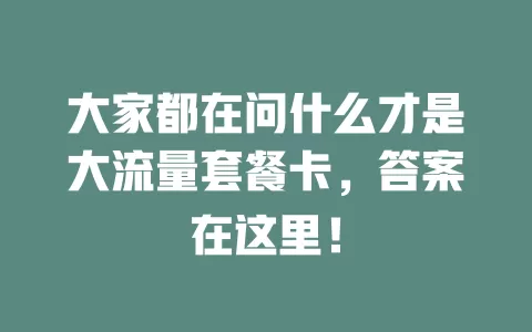 大家都在问什么才是大流量套餐卡，答案在这里！