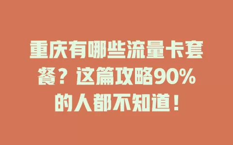 重庆有哪些流量卡套餐？这篇攻略90%的人都不知道！