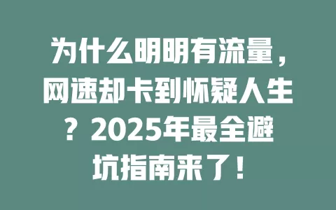为什么明明有流量，网速却卡到怀疑人生？2025年最全避坑指南来了！