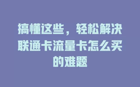 搞懂这些，轻松解决联通卡流量卡怎么买的难题