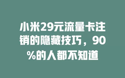 小米29元流量卡注销的隐藏技巧，90%的人都不知道