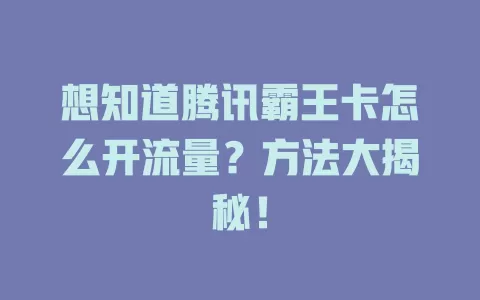 想知道腾讯霸王卡怎么开流量？方法大揭秘！