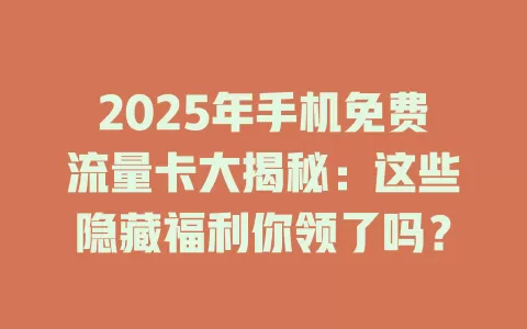2025年手机免费流量卡大揭秘：这些隐藏福利你领了吗？