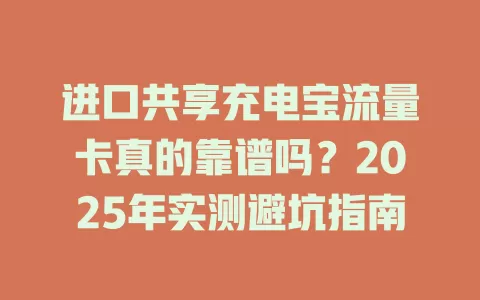 进口共享充电宝流量卡真的靠谱吗？2025年实测避坑指南