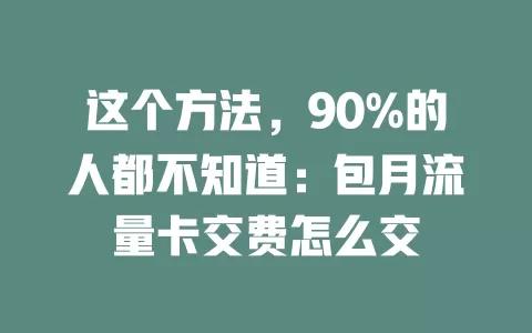 这个方法，90%的人都不知道：包月流量卡交费怎么交