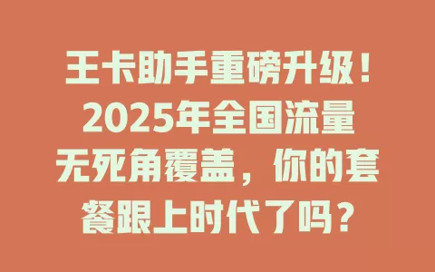 王卡助手重磅升级！2025年全国流量无死角覆盖，你的套餐跟上时代了吗？