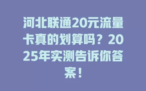 河北联通20元流量卡真的划算吗？2025年实测告诉你答案！