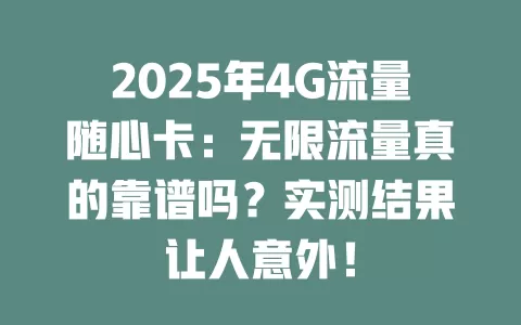 2025年4G流量随心卡：无限流量真的靠谱吗？实测结果让人意外！