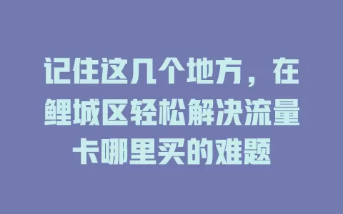 记住这几个地方，在鲤城区轻松解决流量卡哪里买的难题