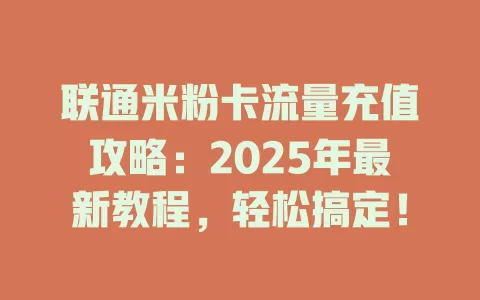 联通米粉卡流量充值攻略：2025年最新教程，轻松搞定！