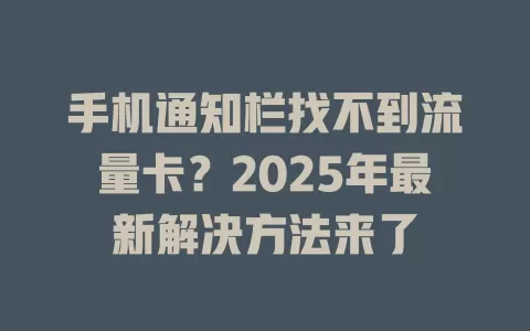 手机通知栏找不到流量卡？2025年最新解决方法来了