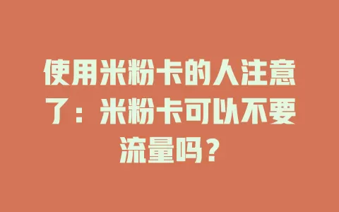 使用米粉卡的人注意了：米粉卡可以不要流量吗？