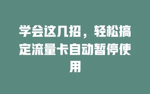 学会这几招，轻松搞定流量卡自动暂停使用