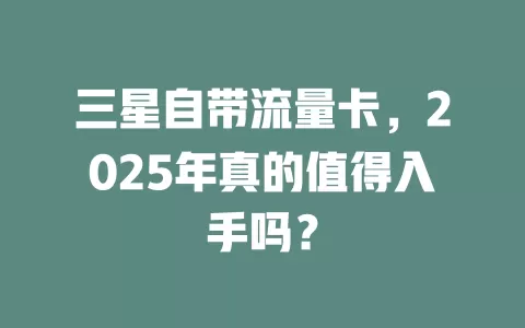 三星自带流量卡，2025年真的值得入手吗？