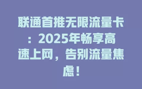 联通首推无限流量卡：2025年畅享高速上网，告别流量焦虑！