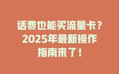 话费也能买流量卡？2025年最新操作指南来了！