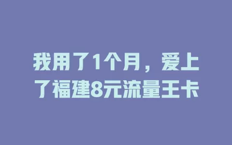 我用了1个月，爱上了福建8元流量王卡
