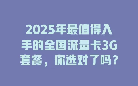 2025年最值得入手的全国流量卡3G套餐，你选对了吗？
