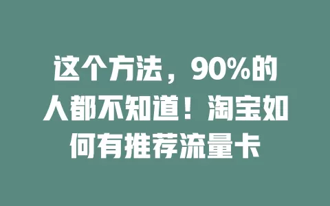 这个方法，90%的人都不知道！淘宝如何有推荐流量卡