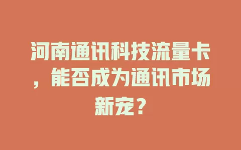 河南通讯科技流量卡，能否成为通讯市场新宠？