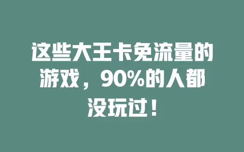 这些大王卡免流量的游戏，90%的人都没玩过！