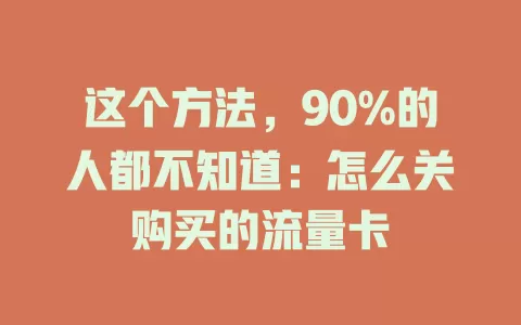 这个方法，90%的人都不知道：怎么关购买的流量卡