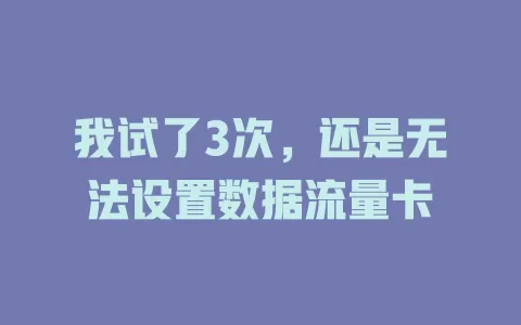 我试了3次，还是无法设置数据流量卡