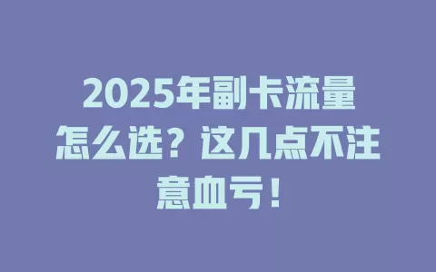 2025年副卡流量怎么选？这几点不注意血亏！